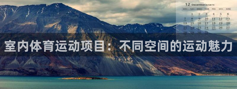 米兰体育平台：室内体育运动项目：不同空间的运动魅力