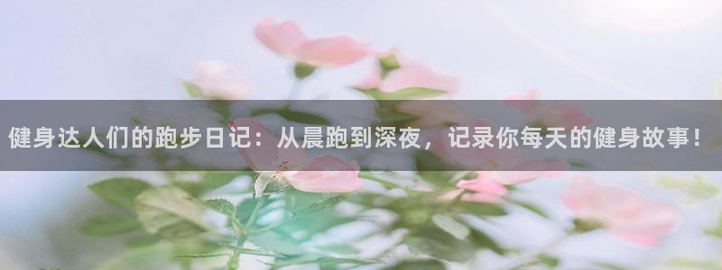 米兰体育官网：健身达人们的跑步日记：从晨跑到深夜，记录你每天的健身故事！