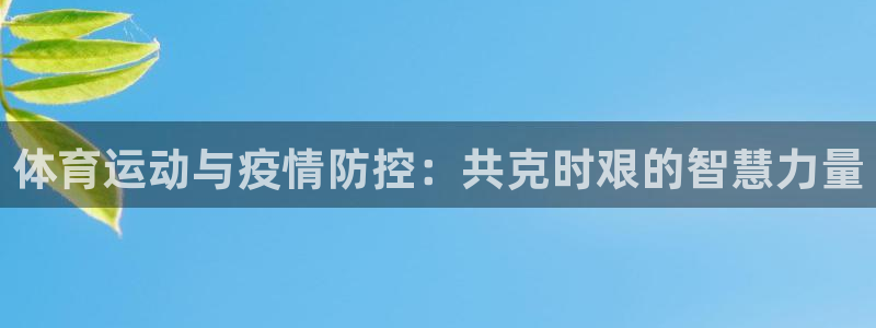 米兰体育网页版登录：体育运动与疫情防控：共克时艰的智慧力量