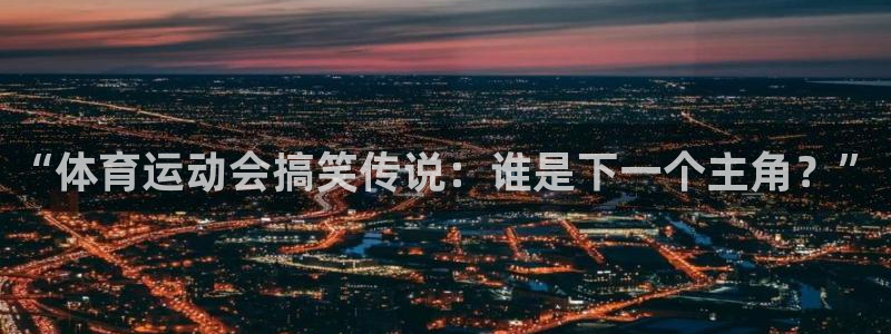 米兰体育网址：“体育运动会搞笑传说：谁是下一个主角？”